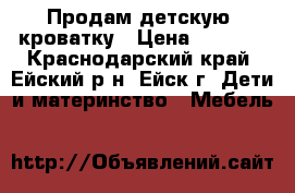 Продам детскую  кроватку › Цена ­ 3 000 - Краснодарский край, Ейский р-н, Ейск г. Дети и материнство » Мебель   